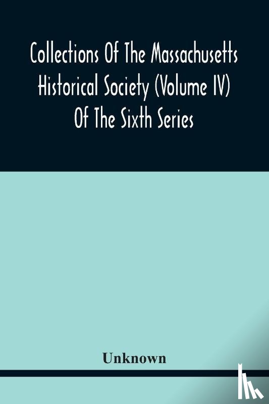 Unknown - Collections Of The Massachusetts Historical Society (Volume Iv) Of The Sixth Series