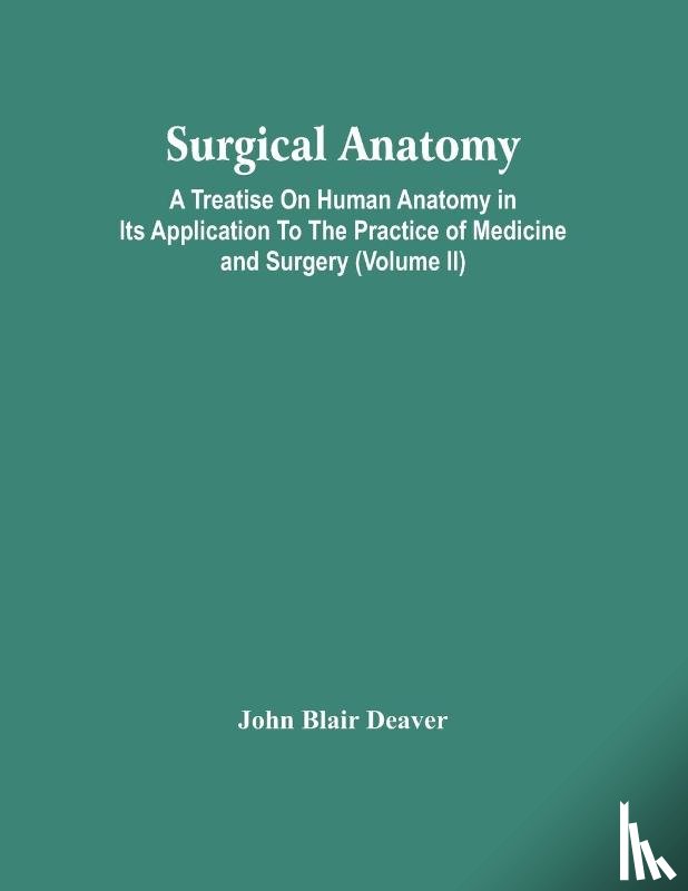 Blair Deaver, John - Surgical Anatomy; A Treatise On Human Anatomy In Its Application To The Practice Of Medicine And Surgery (Volume Ii)
