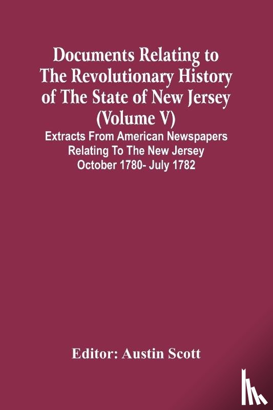  - Documents Relating To The Revolutionary History Of The State Of New Jersey (Volume V) Extracts From American Newspapers Relating To The New Jersey October 1780- July 1782