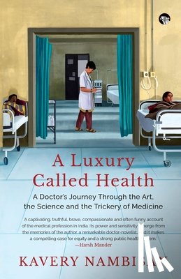 Nambisan, Kavery - A Luxury Called Health a Doctor's Journey Through the Art, the Science and the Trickery of Medicine