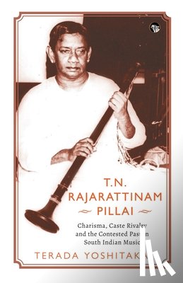 Yoshitaka, Terada - T.N. RAJARATTINAM PILLAI CHARISMA, CASTE RIVALRY AND THE CONTESTED PAST IN SOUTH INDIAN MUSIC