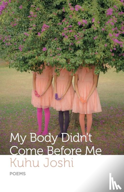 Joshi, Kuhu - MY BODY DIDN'T COME BEFORE ME