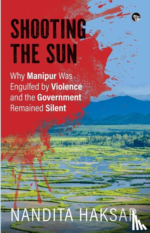 Haksar, Nandita - SHOOTING THE SUN WHY MANIPUR WAS ENGULFED BY VIOLENCE AND THE GOVERNMENT REMAINED SILENT