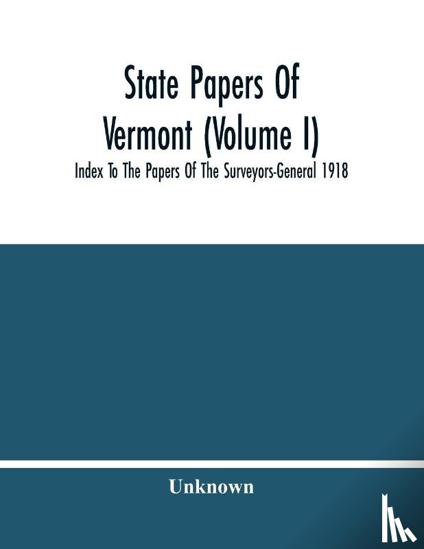 Unknown - State Papers Of Vermont (Volume I); Index To The Papers Of The Surveyors-General 1918