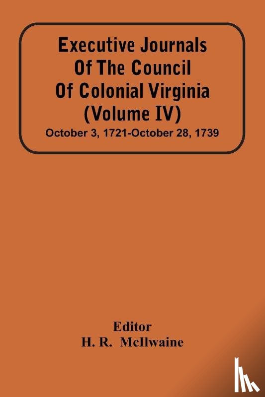  - Executive Journals Of The Council Of Colonial Virginia (Volume Iv) October 3, 1721-October 28, 1739