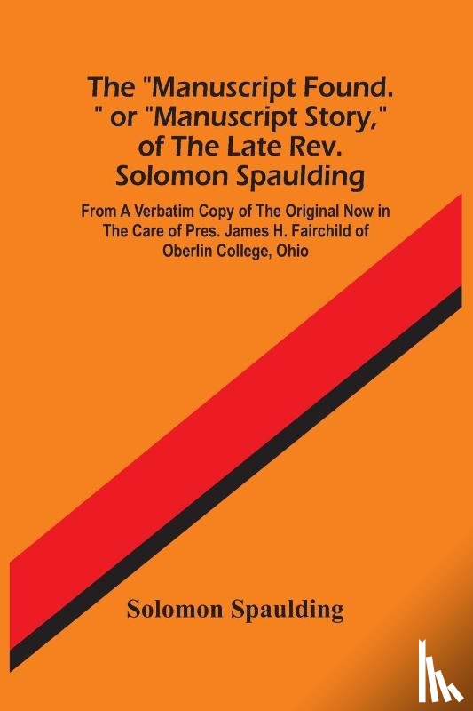 Spaulding, Solomon - The Manuscript Found. Or Manuscript Story, Of The Late Rev. Solomon Spaulding; From A Verbatim Copy Of The Original Now In The Care Of Pres. James H. Fairchild Of Oberlin College, Ohio