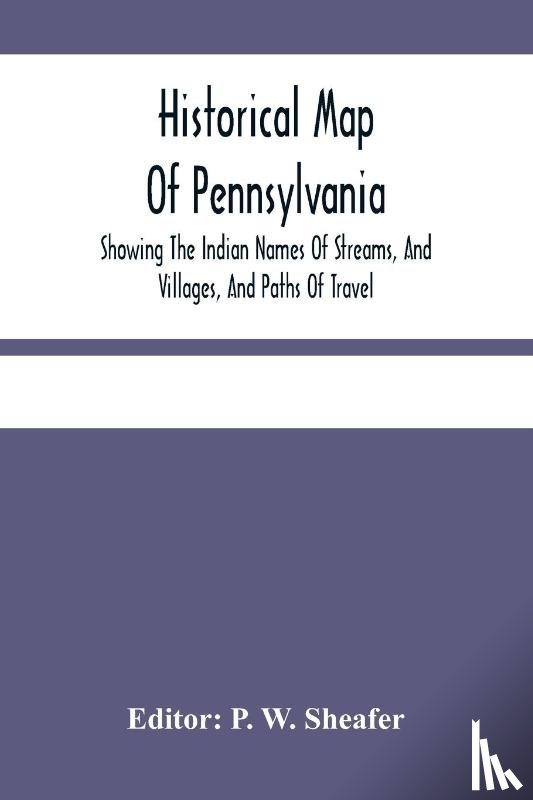  - Historical Map Of Pennsylvania. Showing The Indian Names Of Streams, And Villages, And Paths Of Travel; The Sites Of Old Forts And Battle-Fields; The Successive Purchases From The Indians; And The Names And Dates Of Counties And County Towns; With T