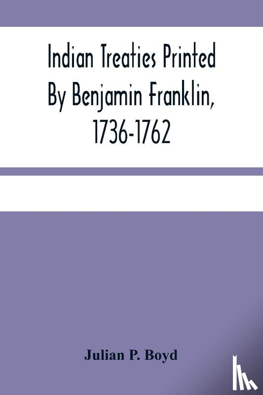 P Boyd, Julian - Indian Treaties Printed By Benjamin Franklin, 1736-1762