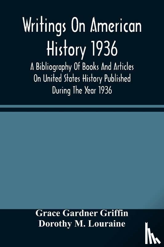 Gardner Griffin, Grace, M Louraine, Dorothy - Writings On American History 1936; A Bibliography Of Books And Articles On United States History Published During The Year 1936