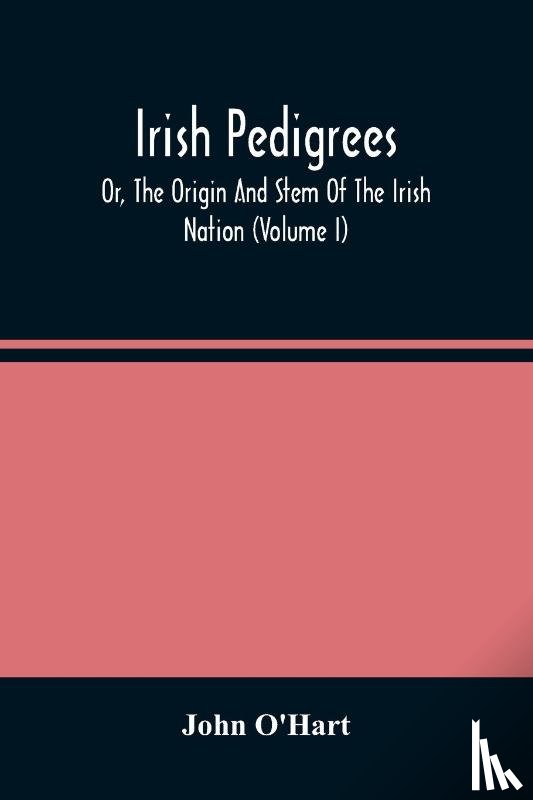 O'Hart, John - Irish Pedigrees; Or, The Origin And Stem Of The Irish Nation (Volume I)