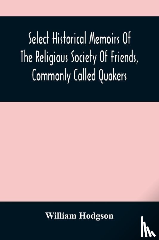 Hodgson, William - Select Historical Memoirs Of The Religious Society Of Friends, Commonly Called Quakers