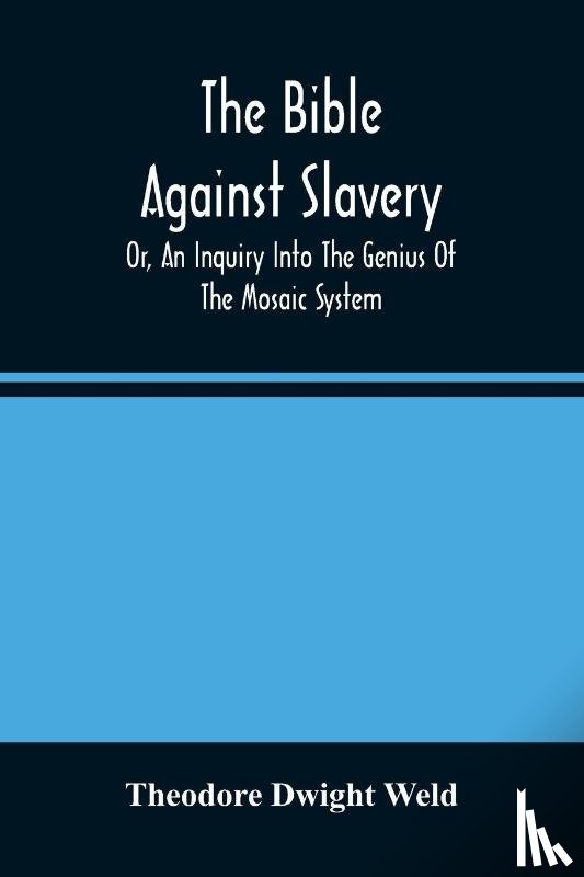 Dwight Weld, Theodore - The Bible Against Slavery, Or, An Inquiry Into The Genius Of The Mosaic System, And The Teachings Of The Old Testament On The Subject Of Human Rights