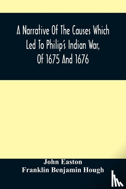 Easton, John, Benjamin Hough, Franklin - A Narrative Of The Causes Which Led To Philip'S Indian War, Of 1675 And 1676