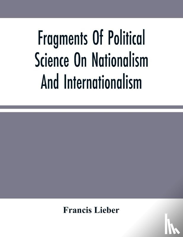 Lieber, Francis - Fragments Of Political Science On Nationalism And Internationalism