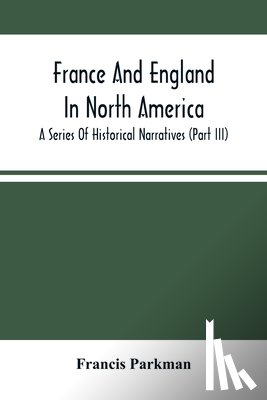 Parkman, Francis - France And England In North America; A Series Of Historical Narratives (Part Iii)