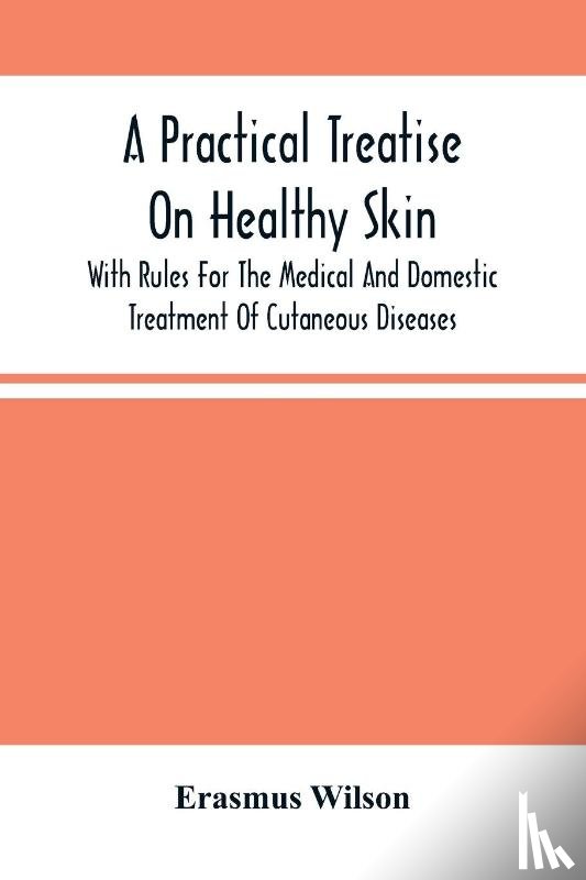 Wilson, Erasmus - A Practical Treatise On Healthy Skin