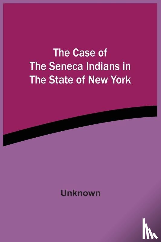 Unknown - The Case Of The Seneca Indians In The State Of New York