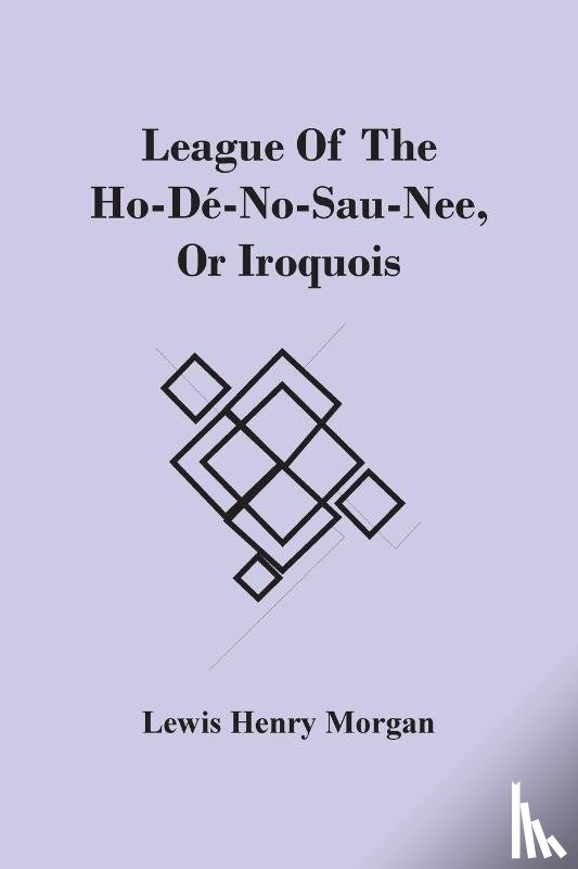 Henry Morgan, Lewis - League Of The Ho-De-No-Sau-Nee, Or Iroquois