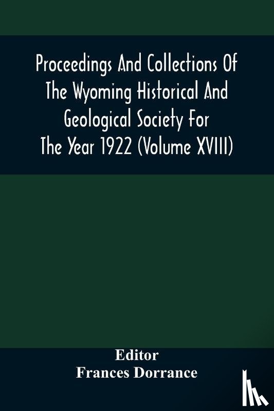  - Proceedings And Collections Of The Wyoming Historical And Geological Society For The Year 1922 (Volume Xviii)