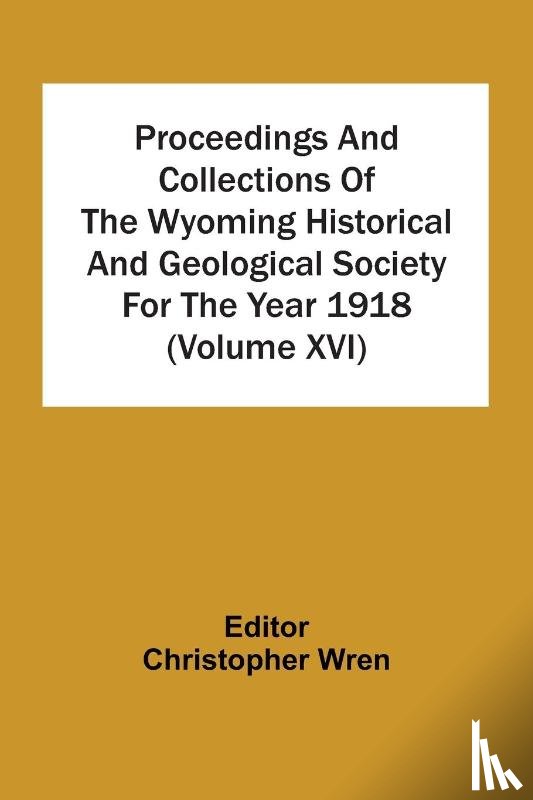  - Proceedings And Collections Of The Wyoming Historical And Geological Society For The Year 1918 (Volume Xvi)
