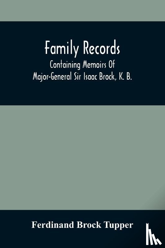 Brock Tupper, Ferdinand - Family Records; Containing Memoirs Of Major-General Sir Isaac Brock, K. B., Lieutenant E. W. Tupper, R. N., And Colonel William De Vic Tupper, With Notices Of Major-General Tupper And Lieut. C. Tupper, R. N.; To Which Are Added The Life Of Te-Cum-Se
