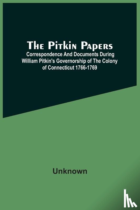 Unknown - The Pitkin Papers; Correspondence And Documents During William Pitkin'S Governorship Of The Colony Of Connecticut 1766-1769