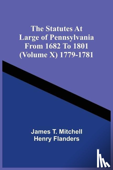 Mitchell, James T, Flanders, Henry - The Statutes At Large Of Pennsylvania From 1682 To 1801 (Volume X) 1779-1781