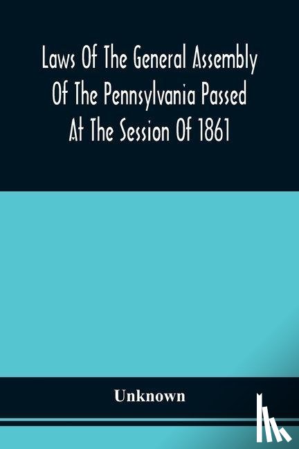 Unknown - Laws Of The General Assembly Of The Pennsylvania Passed At The Session Of 1861; In The Eighty-Fifth Year Of Independence