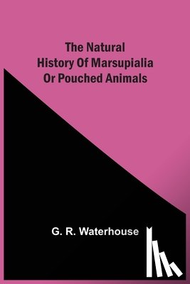 Waterhouse, G R - The Natural History Of Marsupialia Or Pouched Animals