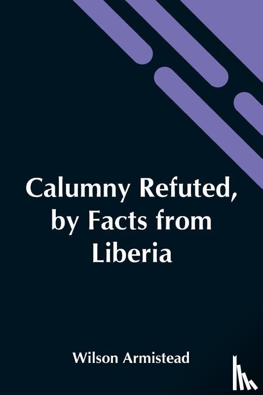 Armistead, Wilson - Calumny Refuted, By Facts From Liberia