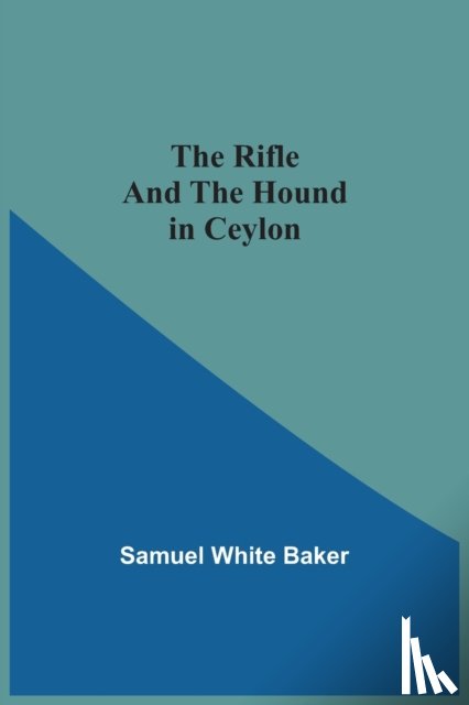 Baker, Sir Samuel - The Rifle And The Hound In Ceylon