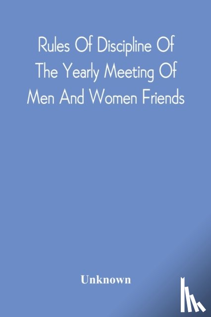 Unknown - Rules Of Discipline Of The Yearly Meeting Of Men And Women Friends, Held In Philadelphia. Stereotyped For The Yearly Meeting