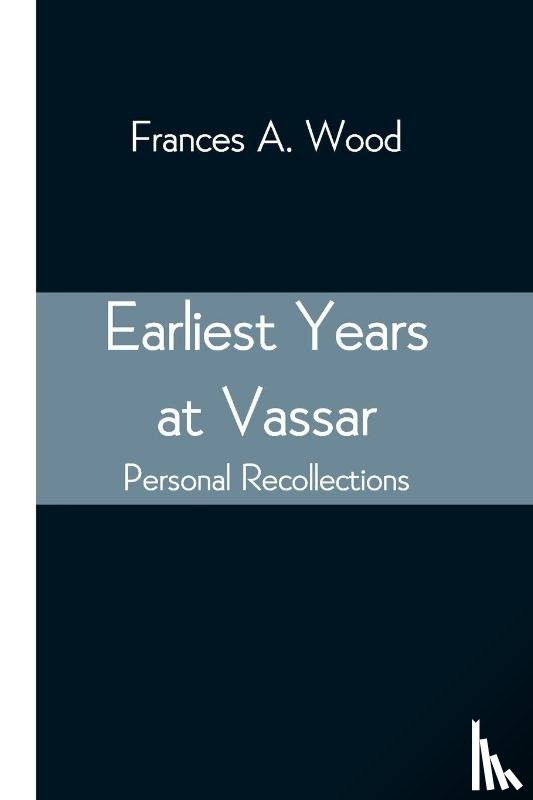Wood, Frances A - Earliest Years at Vassar; Personal Recollections