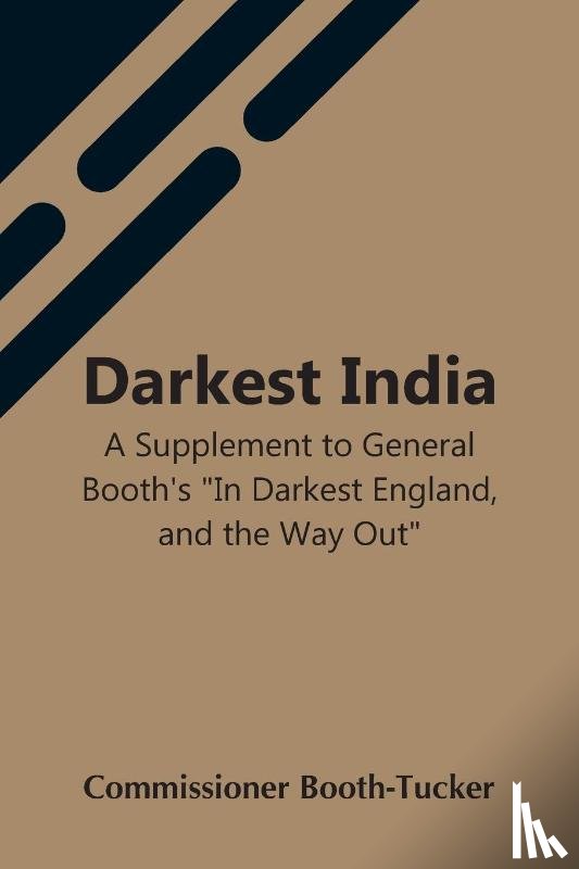 Booth-Tucker, Commissioner - Darkest India A Supplement To General Booth'S "In Darkest England, And The Way Out"