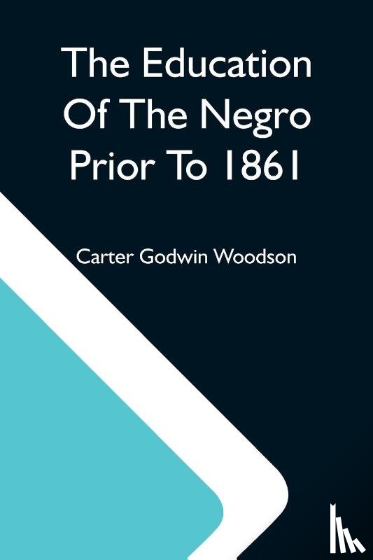 Godwin Woodson, Carter - The Education Of The Negro Prior To 1861; A History Of The Education Of The Colored People Of The United States From The Beginning Of Slavery To The Civil War