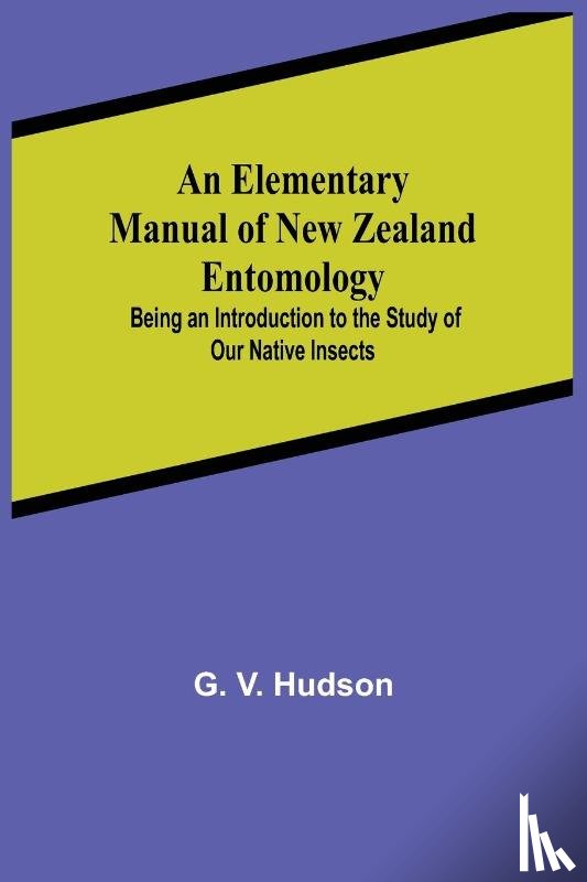 V Hudson, G - An Elementary Manual of New Zealand Entomology; Being an Introduction to the Study of Our Native Insects