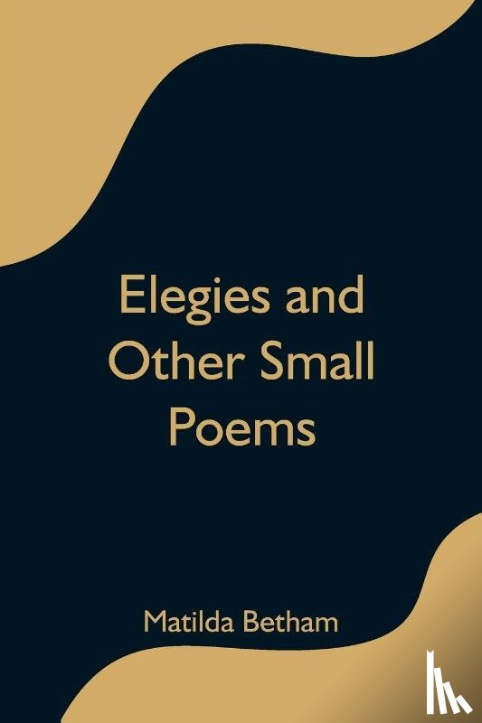 Betham, Matilda - Elegies and Other Small Poems