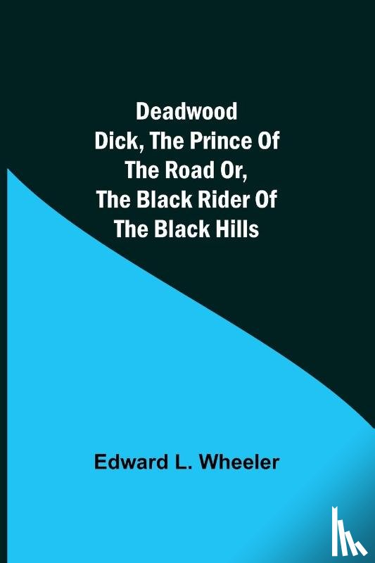 L Wheeler, Edward - Deadwood Dick, The Prince of the Road or, The Black Rider of the Black Hills