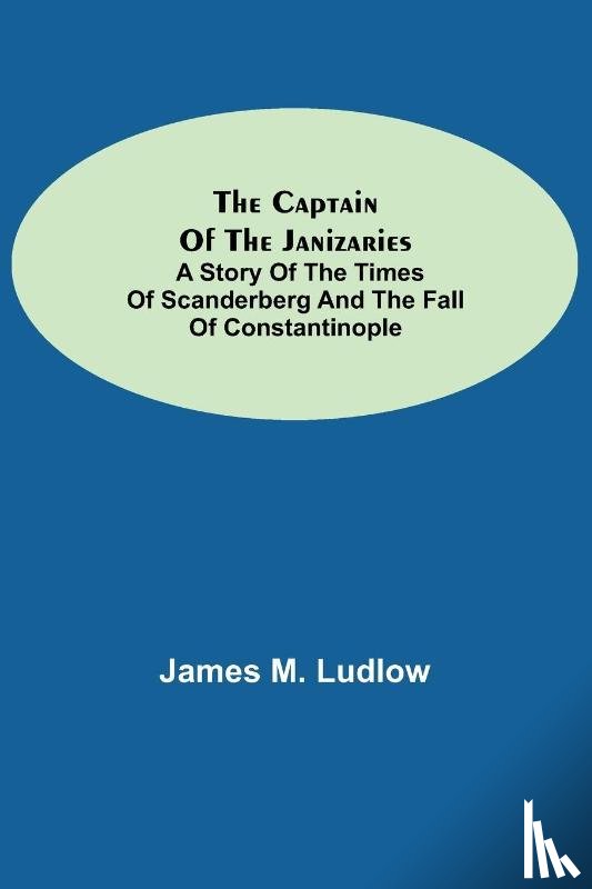 M Ludlow, James - The Captain of the Janizaries; A story of the times of Scanderberg and the fall of Constantinople