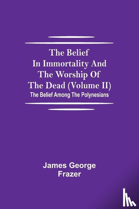 George Frazer, James - The Belief In Immortality And The Worship Of The Dead (Volume II); The Belief Among The Polynesians