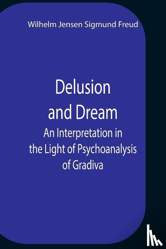 Jensen Sigmund Freud, Wilhelm - Delusion And Dream An Interpretation In The Light Of Psychoanalysis Of Gradiva