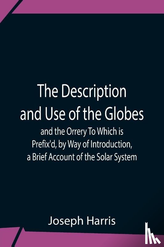 Harris, Joseph - The Description And Use Of The Globes And The Orrery To Which Is Prefix'D, By Way Of Introduction, A Brief Account Of The Solar System