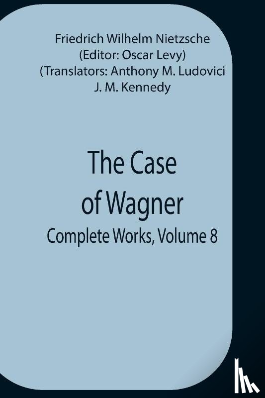 Wilhelm Nietzsche, Friedrich - The Case Of Wagner; Complete Works, Volume 8