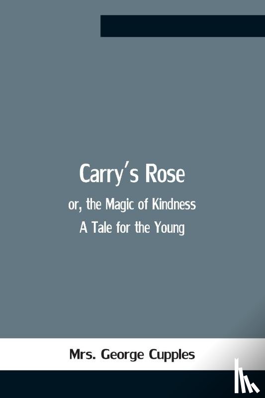 George Cupples, Mrs - Carry'S Rose; Or, The Magic Of Kindness. A Tale For The Young