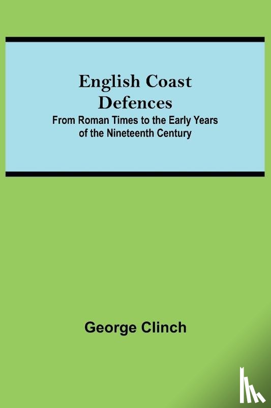 Clinch, George - English Coast Defences; From Roman Times To The Early Years Of The Nineteenth Century