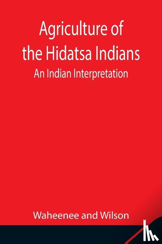 Waheenee, Wilson - Agriculture of the Hidatsa Indians