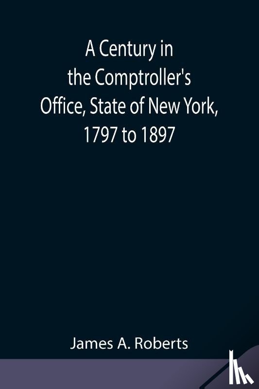A Roberts, James - A Century in the Comptroller's Office, State of New York, 1797 to 1897