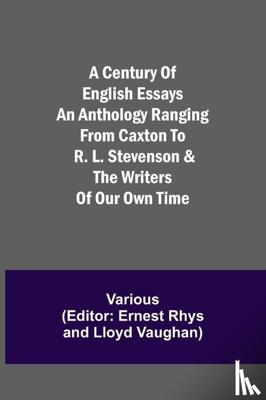 Various - A Century of English Essays An Anthology Ranging from Caxton to R. L. Stevenson & the Writers of Our Own Time