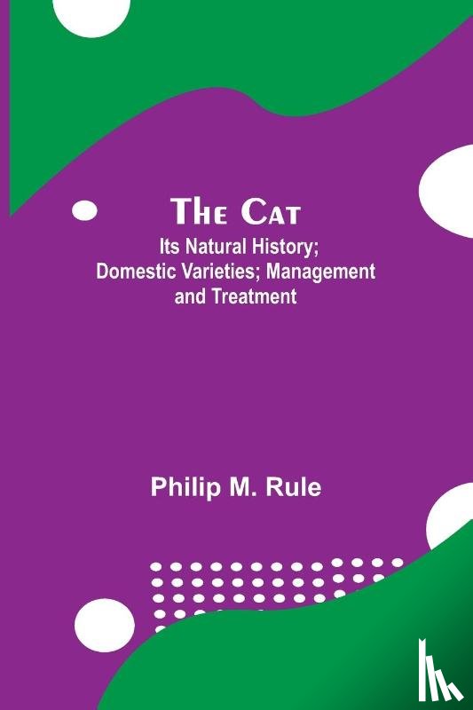 M Rule, Philip - The Cat; Its Natural History; Domestic Varieties; Management and Treatment
