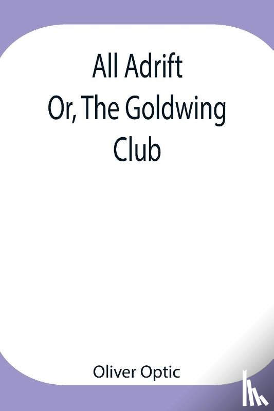 Optic, Oliver - All Adrift; Or, The Goldwing Club